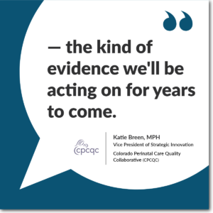 A dark blue graphic with a large white speech bubble. Inside is a quote from Katie Breen, MPH, the VP of Strategic Innovation with CPCQC. Katie calls CIVHC's evaluation "the kind of evidence we'll be acting on for years to come."